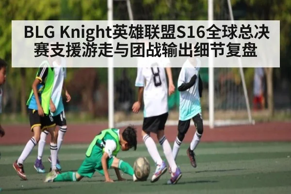 BLG Knight英雄联盟S16全球总决赛支援游走与团战输出细节复盘